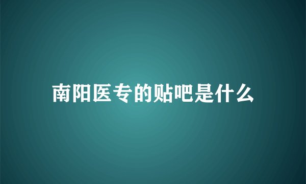 南阳医专的贴吧是什么