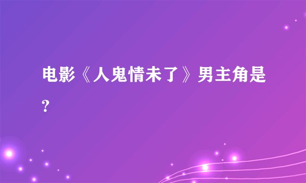 电影《人鬼情未了》男主角是？