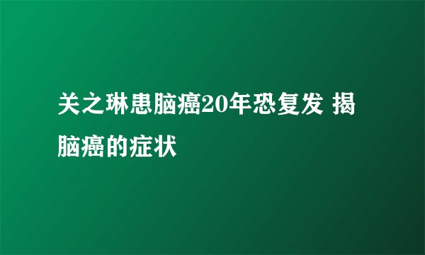 关之琳患脑癌20年恐复发 揭脑癌的症状