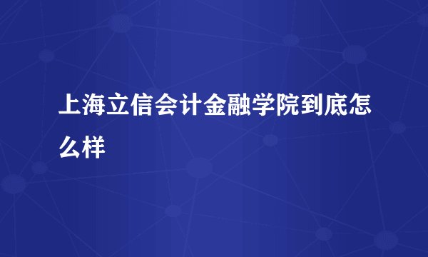 上海立信会计金融学院到底怎么样