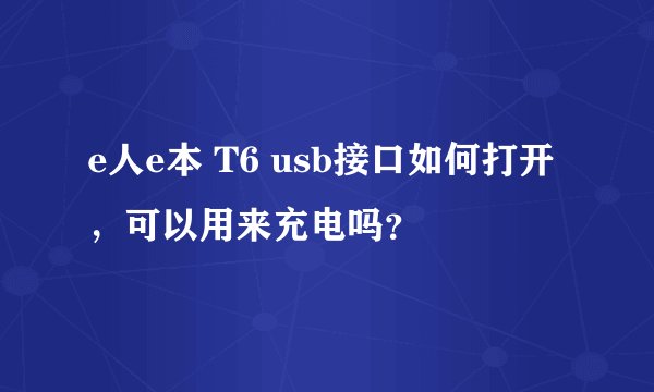 e人e本 T6 usb接口如何打开，可以用来充电吗？
