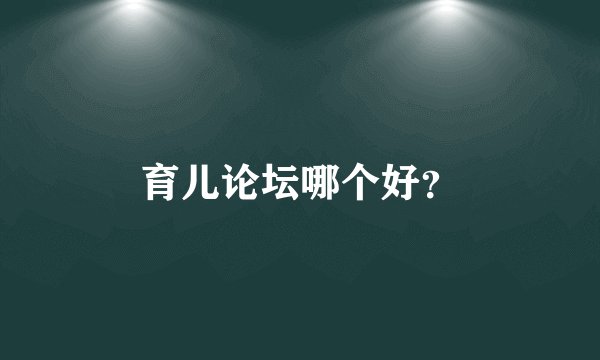 育儿论坛哪个好？