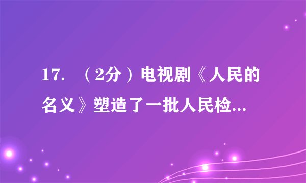 17．（2分）电视剧《人民的名义》塑造了一批人民检察官的形象。秦朝时，在中央设立了负责监察百官的（　　）A．丞相	B．御史大夫	C．太尉	D．郡守
