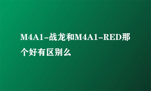 M4A1-战龙和M4A1-RED那个好有区别么