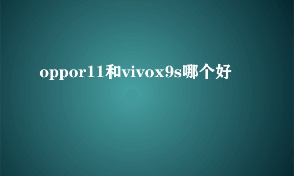 oppor11和vivox9s哪个好