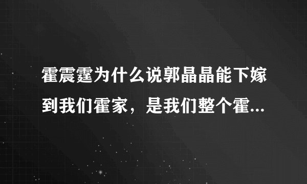 霍震霆为什么说郭晶晶能下嫁到我们霍家，是我们整个霍家的福气？