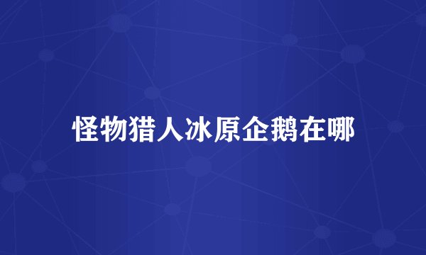 怪物猎人冰原企鹅在哪