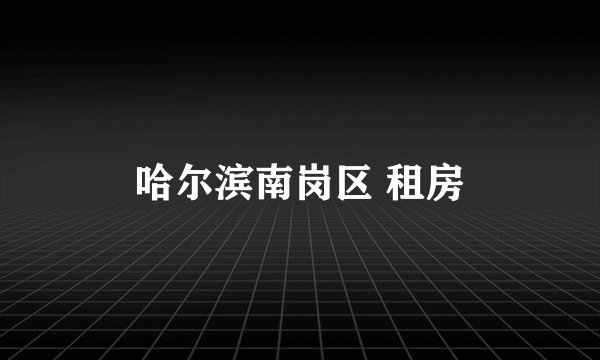 哈尔滨南岗区 租房
