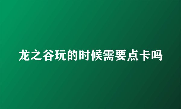 龙之谷玩的时候需要点卡吗