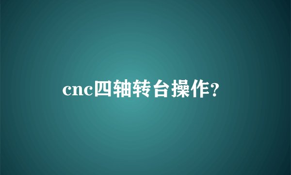 cnc四轴转台操作？