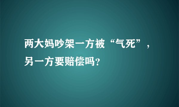 两大妈吵架一方被“气死”，另一方要赔偿吗？