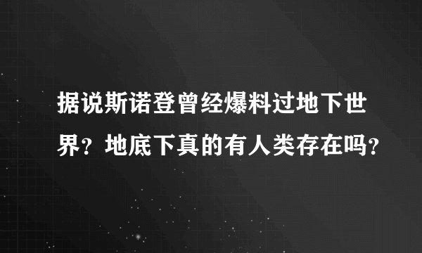 据说斯诺登曾经爆料过地下世界？地底下真的有人类存在吗？