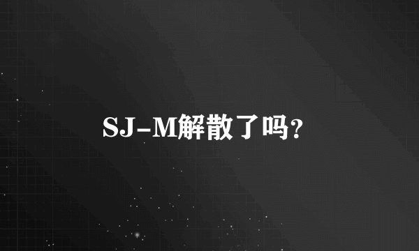 SJ-M解散了吗？