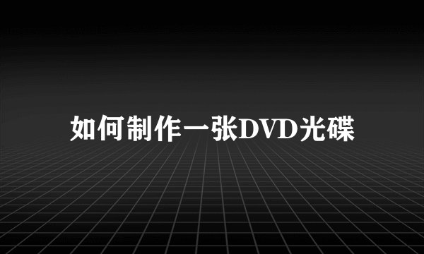 如何制作一张DVD光碟