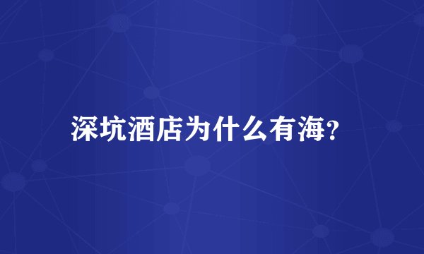 深坑酒店为什么有海？