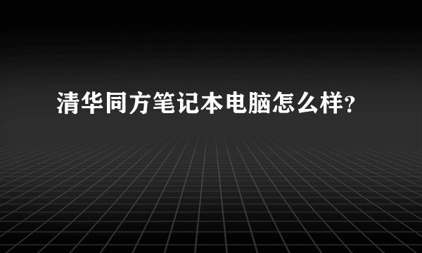 清华同方笔记本电脑怎么样？