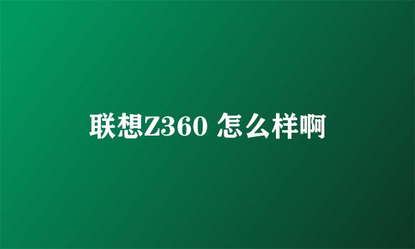 联想Z360 怎么样啊