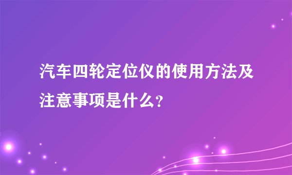 汽车四轮定位仪的使用方法及注意事项是什么？