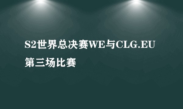 S2世界总决赛WE与CLG.EU第三场比赛