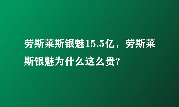 劳斯莱斯银魅15.5亿，劳斯莱斯银魅为什么这么贵?
