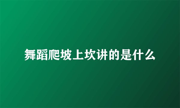 舞蹈爬坡上坎讲的是什么