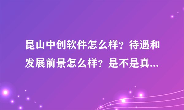 昆山中创软件怎么样？待遇和发展前景怎么样？是不是真的跟网上说的那么糟啊？求答！