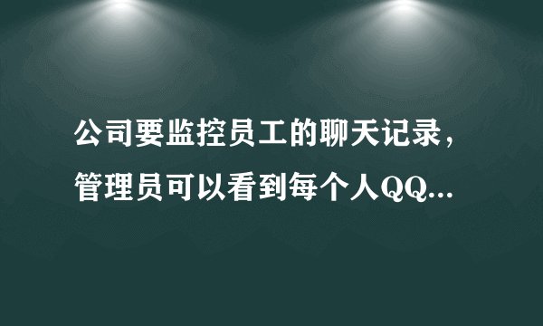 公司要监控员工的聊天记录，管理员可以看到每个人QQ的聊天记录，请问用什么软件？