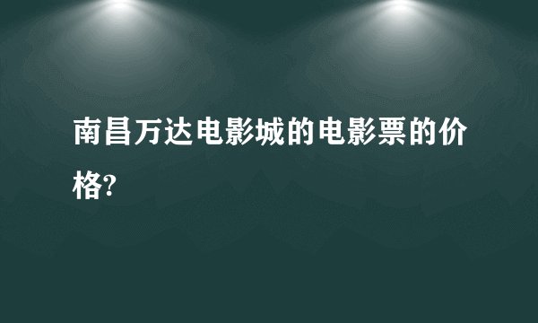 南昌万达电影城的电影票的价格?