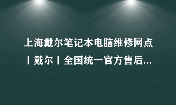 上海戴尔笔记本电脑维修网点丨戴尔丨全国统一官方售后服务中心