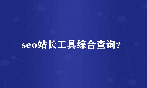 seo站长工具综合查询？
