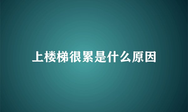上楼梯很累是什么原因