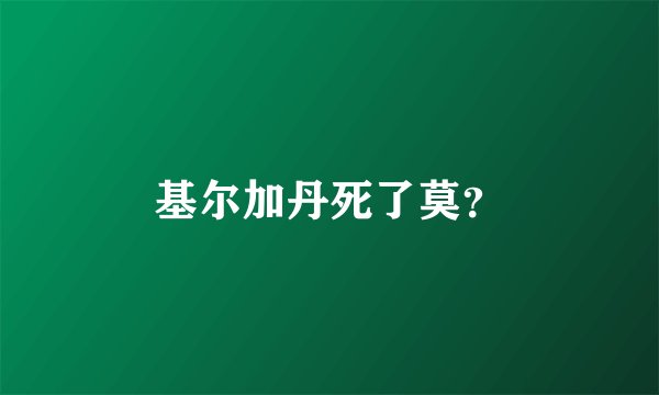 基尔加丹死了莫？
