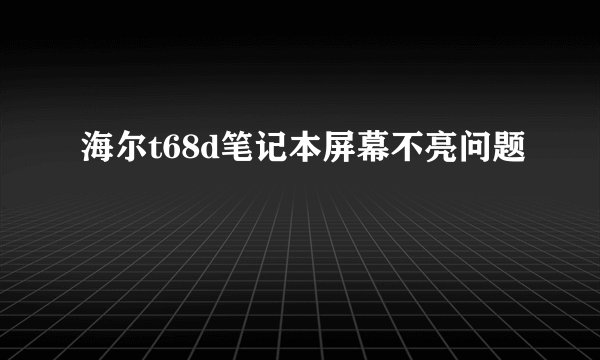 海尔t68d笔记本屏幕不亮问题