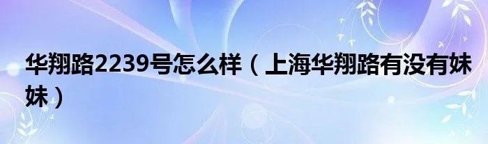 华翔路2239号怎么样（上海华翔路有没有妹妹）