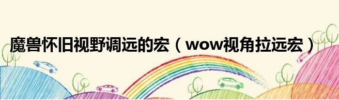 魔兽怀旧视野调远的宏（wow视角拉远宏）