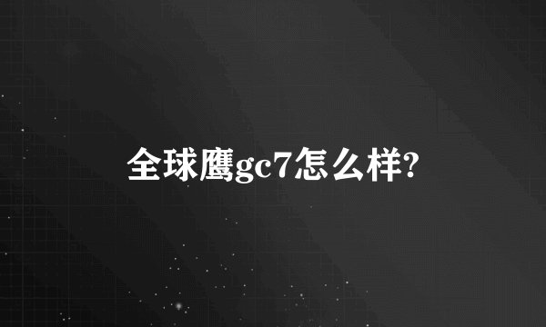 全球鹰gc7怎么样?