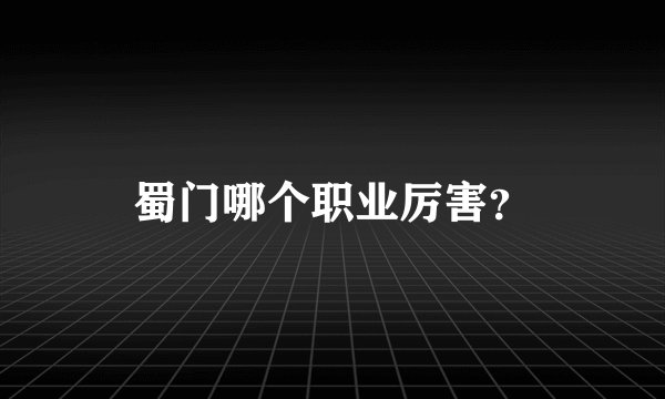 蜀门哪个职业厉害？