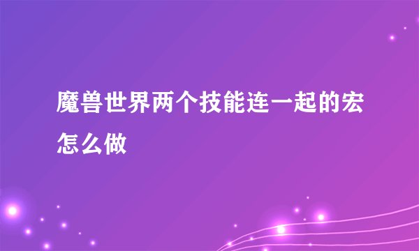 魔兽世界两个技能连一起的宏怎么做