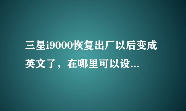 三星i9000恢复出厂以后变成英文了，在哪里可以设置回中文？