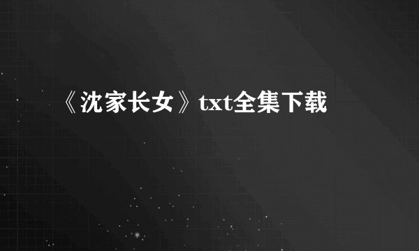 《沈家长女》txt全集下载