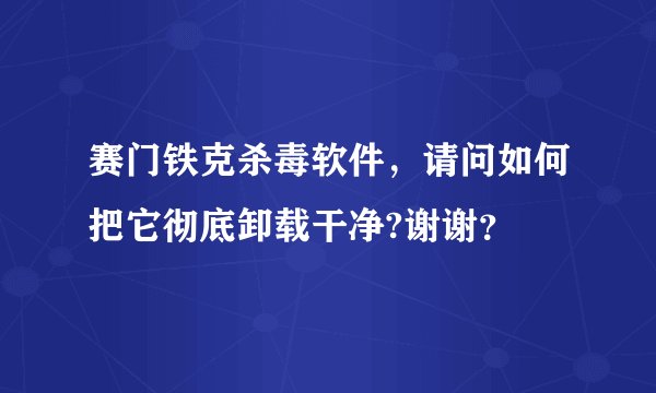赛门铁克杀毒软件，请问如何把它彻底卸载干净?谢谢？