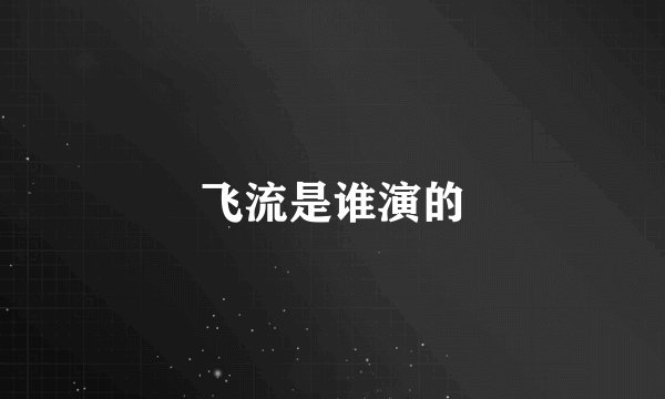 飞流是谁演的