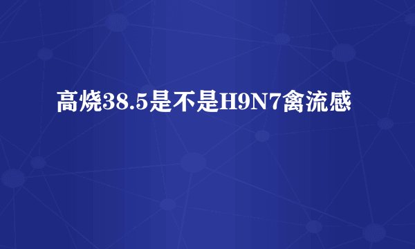 高烧38.5是不是H9N7禽流感