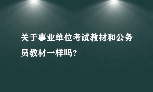 关于事业单位考试教材和公务员教材一样吗？