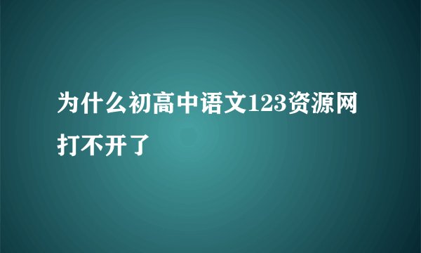 为什么初高中语文123资源网打不开了