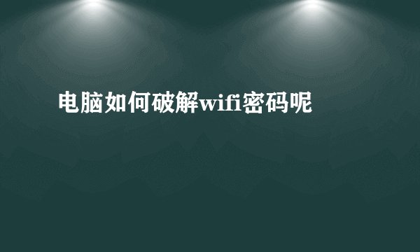 电脑如何破解wifi密码呢