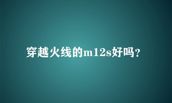 穿越火线的m12s好吗？