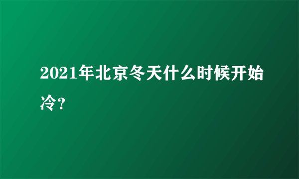 2021年北京冬天什么时候开始冷？