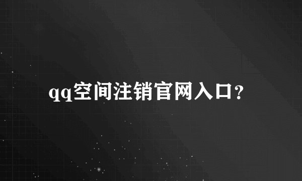 qq空间注销官网入口？