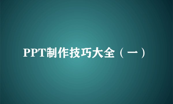 PPT制作技巧大全（一）